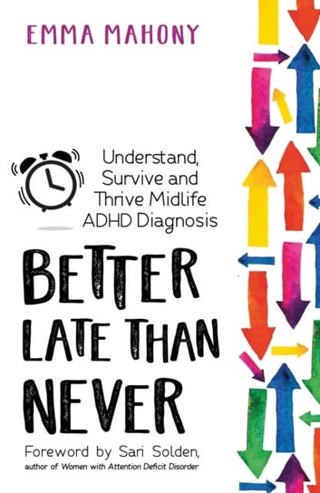 Better Late Than Never: Understand, Survive and Thrive a Midlife Diagnosis of ADHD Emma Mahony