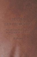 Better Leathercraft - Practical Instructions and Hints for Beginners in Leatherwork Browne A.