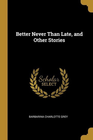 Better Never Than Late, and Other Stories Grey Barbarina Charlotte