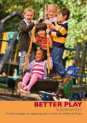 Better Play: Practical Strategies for Supporting Play in Schools for Children of All Ages Alison Woolf