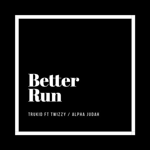 Better Run TruKid feat. Alpha Judah, Twizzy