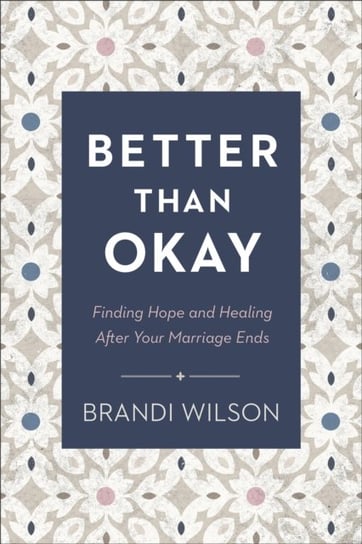 Better Than Okay - Finding Hope and Healing After Your Marriage Ends Baker Publishing Group