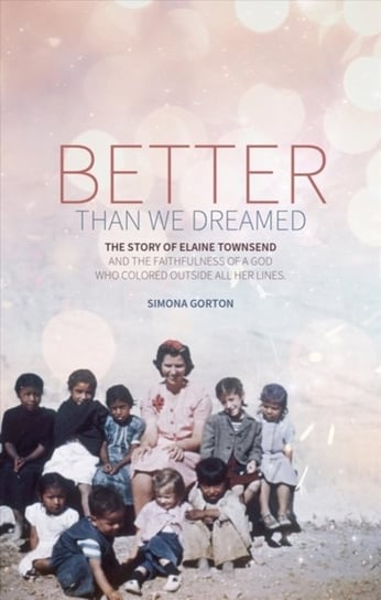 Better Than We Dreamed: The Story of Elaine Townsend Simona Gorton