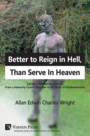 Better to Reign in Hell, Than Serve In Heaven Wright Allan Edwin Charles