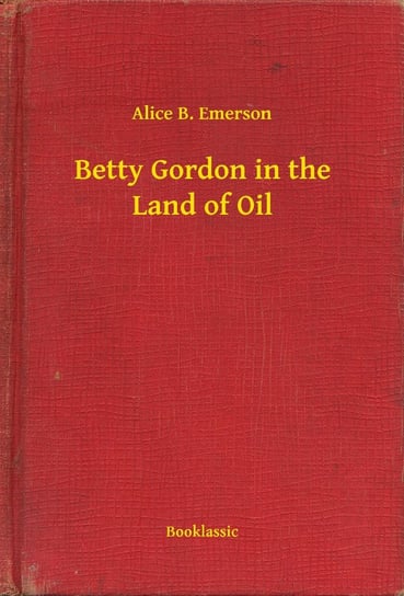 Betty Gordon in the Land of Oil Emerson Alice B.