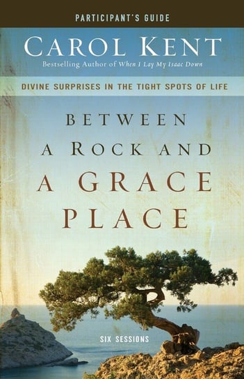 Between a Rock and a Grace Place Participant's Guide Carol Kent