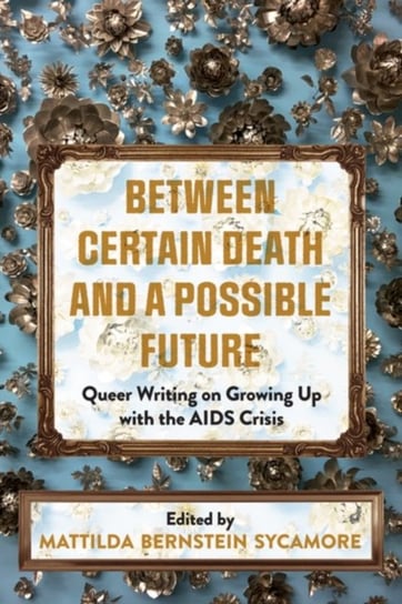 Between Certain Death And A Possible Future. Queer Writing on Growing up with the AIDS Crisis Mattilda Bernstein Sycamore