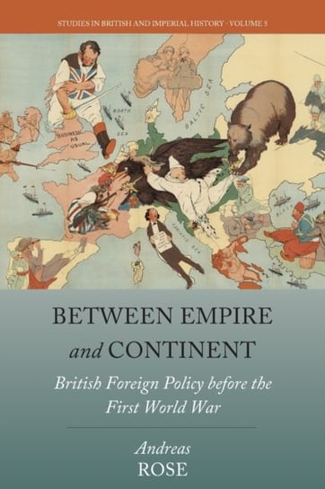 Between Empire and Continent British Foreign Policy before the First World War Andreas Rose