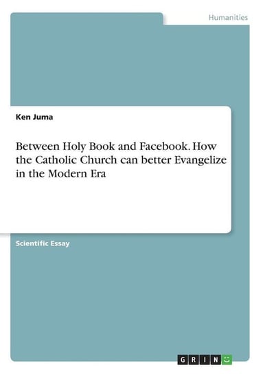 Between Holy Book and Facebook. How the Catholic Church can better Evangelize in the Modern Era Juma Ken