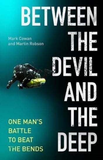 Between the Devil and the Deep. One Mans Battle to Beat the Bends Mark Cowan, Martin Robson