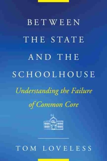 Between the State and the Schoolhouse: Understanding the Failure of Common Core Tom Loveless