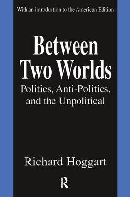 Between Two Worlds: Politics, Anti-Politics, and the Unpolitical Hoggart Richard