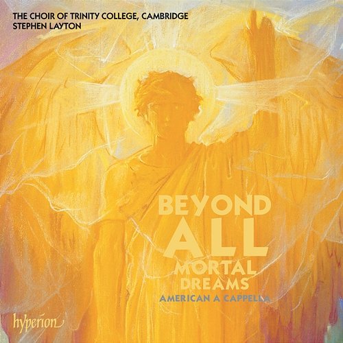 Beyond All Mortal Dreams – American A Cappella Choral Works Stephen Layton, The Choir of Trinity College Cambridge