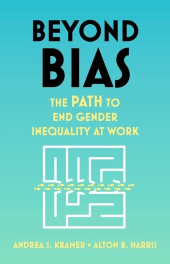 Beyond Bias: How to Fix the System, Not the Symptoms, of Gender Inequality at Work Andrea S. Kramer