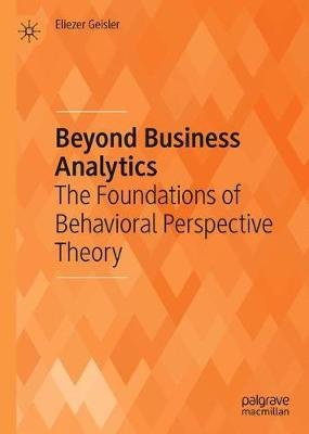 Beyond Business Analytics: The Foundations of Behavioral Perspective Theory Eliezer Geisler