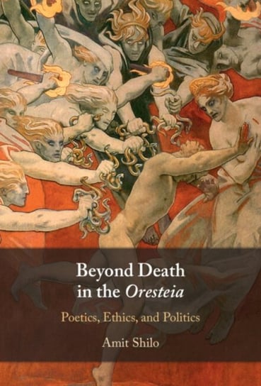 Beyond Death in the Oresteia: Poetics, Ethics, and Politics Opracowanie zbiorowe