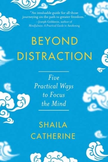 Beyond Distraction: Five Practical Ways to Focus the Mind Shaila Catherine