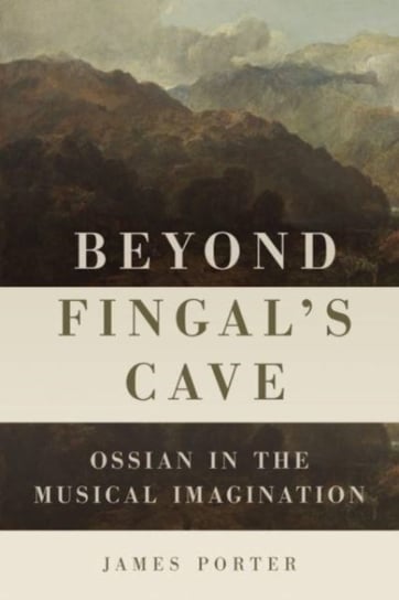 Beyond Fingals Cave: Ossian in the Musical Imagination Professor James Porter