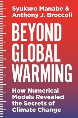 Beyond Global Warming: How Numerical Models Revealed the Secrets of Climate Change Manabe Syukuro, Broccoli Anthony J.