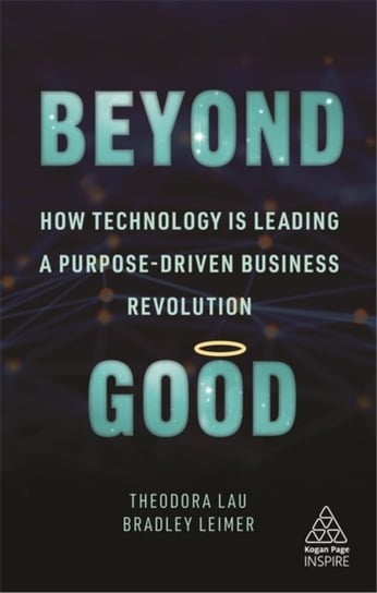 Beyond Good. How Technology is Leading a Purpose-driven Business Revolution Theodora Lau, Bradley Leimer