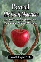 Beyond His Dark Materials: Innocence and Experience in the Fiction of Philip Pullman Bobby Susan Redington