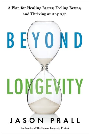 Beyond Longevity: A Proven Plan for Healing Faster, Feeling Better and Thriving at Any Age Jason Prall