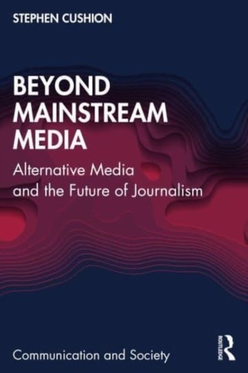 Beyond Mainstream Media: Alternative Media and the Future of Journalism Opracowanie zbiorowe