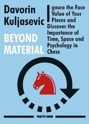 Beyond Material: Ignore the Face Value of Your Pieces and Discover the Importance of Time, Space and Psychology in Chess New in Chess