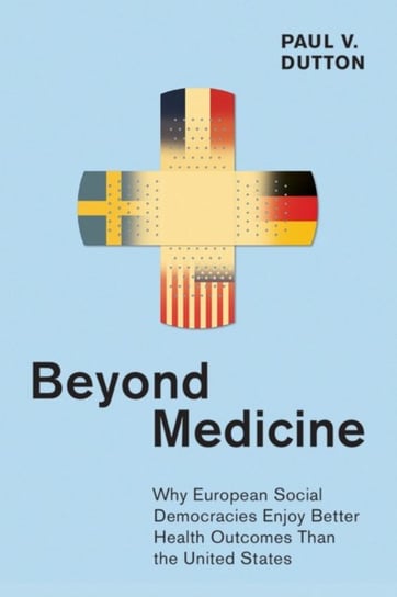 Beyond Medicine. Why European Social Democracies Enjoy Better Health Outcomes Than the United States Paul V. Dutton
