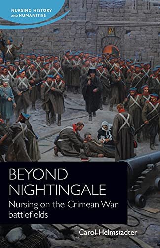 Beyond Nightingale: Nursing on the Crimean War Battlefields Carol Helmstadter