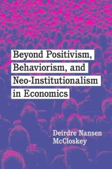 Beyond Positivism, Behaviorism, and Neoinstitutionalism in Economics McCloskey Deirdre Nansen