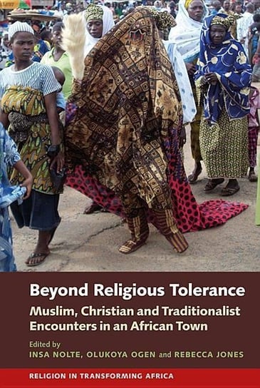 Beyond Religious Tolerance - Muslim, Christian & Traditionalist Encounters in an African Town Opracowanie zbiorowe