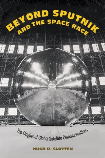 Beyond Sputnik and the Space Race. The Origins of Global Satellite Communications Opracowanie zbiorowe
