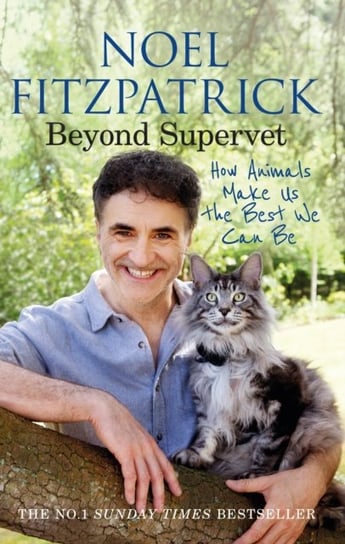 Beyond Supervet: How Animals Make Us The Best We Can Be: The New Number 1 Sunday Times Bestseller Professor Noel Fitzpatrick