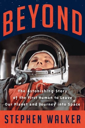 Beyond: The Astonishing Story of the First Human to Leave Our Planet and Journey into Space Walker Stephen