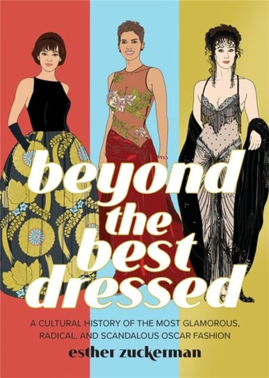 Beyond the Best Dressed: A Cultural History of the Most Glamorous, Radical, and Scandalous Oscar Fas Esther Zuckerman, Montana Forbes