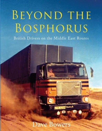 Beyond the Bosphorus: British Drivers on the Middle-East Routes Dave Bowers