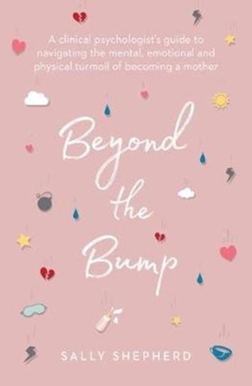 Beyond the Bump: A clinical psychologists guide to navigating the mental, emotional and physical tur Sally Shepherd