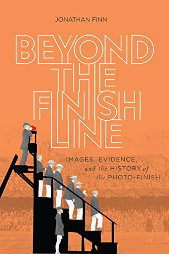 Beyond the Finish Line: Images, Evidence, and the History of the Photo-Finish Jonathan Finn