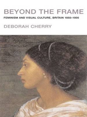 Beyond the Frame: Feminism and Visual Culture, Britain 1850 -1900 Cherry Deborah