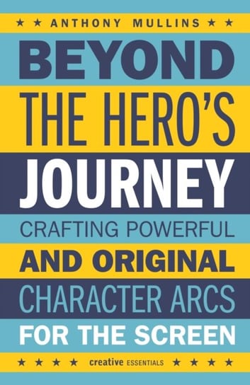 Beyond the Heros Journey Crafting Powerful and Original Character Arcs for the Screen Anthony Mullins