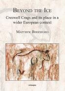Beyond the Ice: Creswell Crags and its place in a wider European context Beresford Matthew
