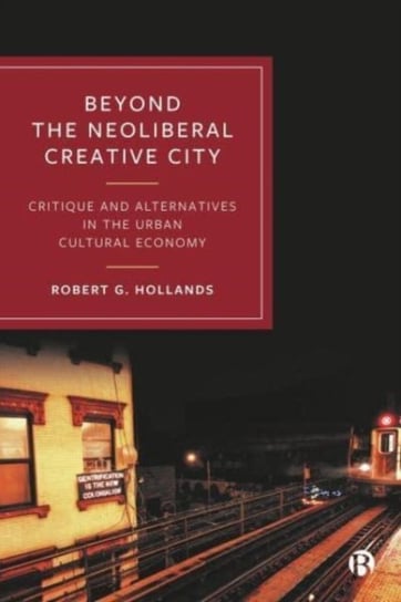 Beyond the Neoliberal Creative City: Critique and Alternatives in the Urban Cultural Economy Opracowanie zbiorowe