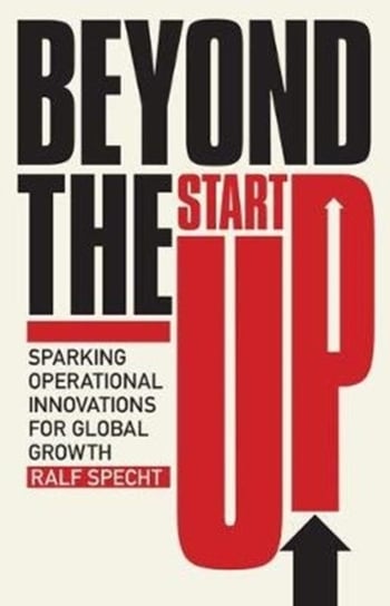 Beyond the Startup: Sparking Operational Innovations for Global Growth Ralf Specht