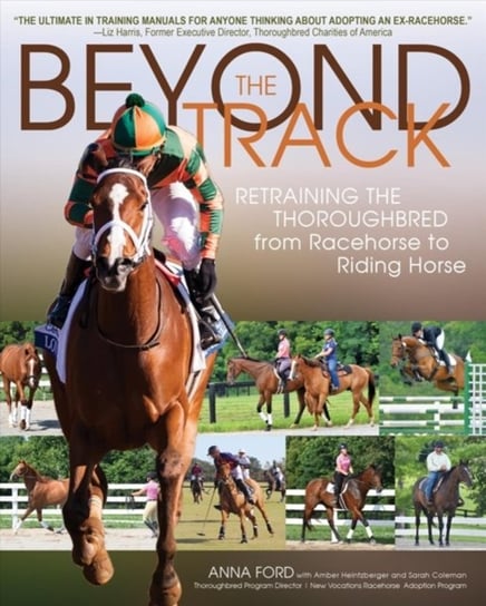 Beyond the Track Retraining the Thoroughbred from Racehorse to Riding Horse Anna Morgan Ford