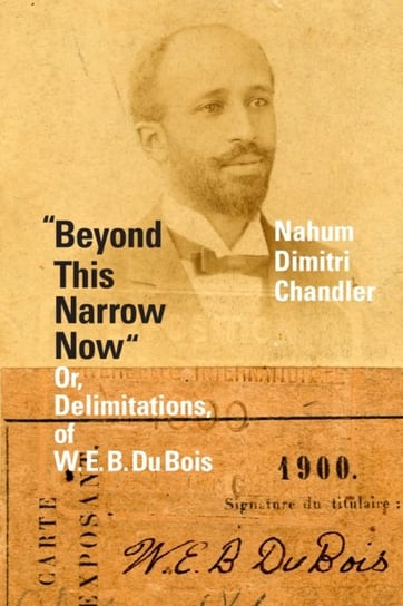 "Beyond This Narrow Now": Or, Delimitations, of W. E. B. Du Bois Nahum Dimitri Chandler