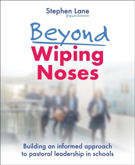 Beyond Wiping Noses: Building an informed approach to pastoral leadership in schools Stephen Lane