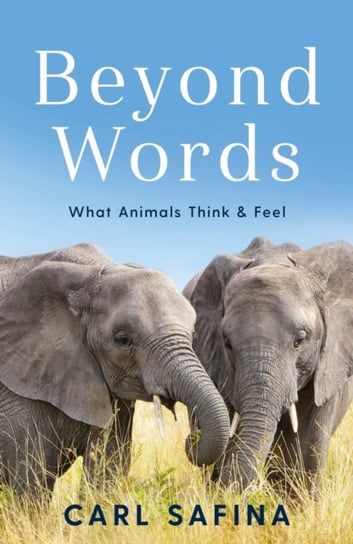 Beyond Words: What Animals Think and Feel Safina Carl