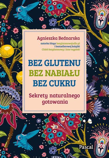 Bez glutenu, bez nabiału, bez cukru. Sekrety naturalnego gotowania Bednarska Agnieszka