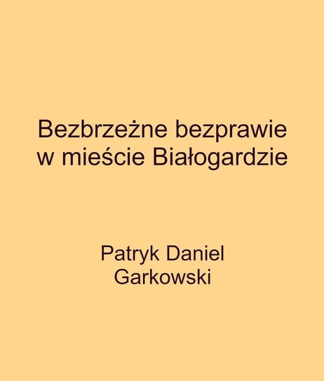Bezbrzeżne bezprawie w mieście Białogardzie Garkowski Patryk Daniel